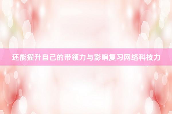 还能擢升自己的带领力与影响复习网络科技力