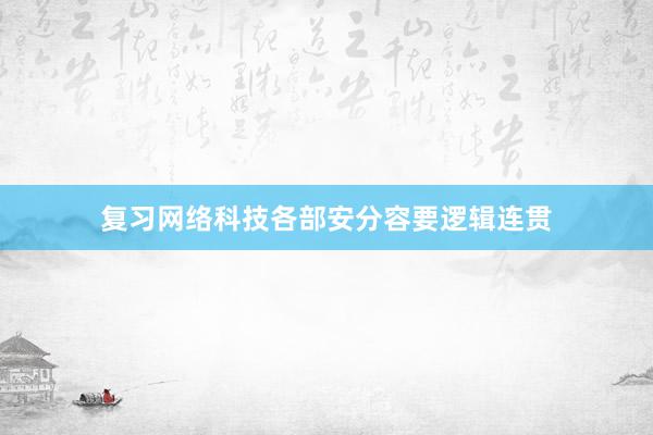 复习网络科技各部安分容要逻辑连贯