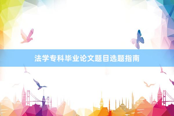 法学专科毕业论文题目选题指南