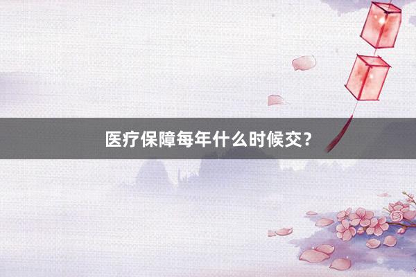 医疗保障每年什么时候交?