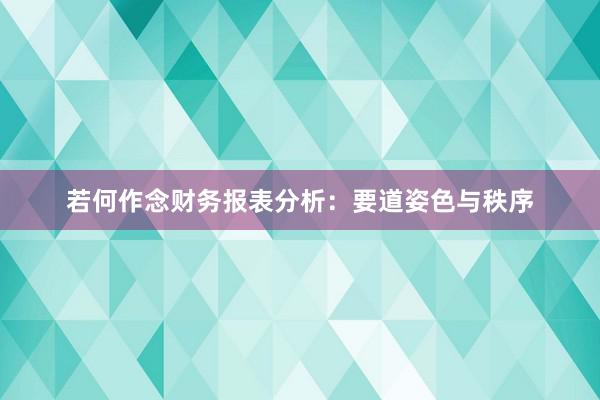 若何作念财务报表分析：要道姿色与秩序